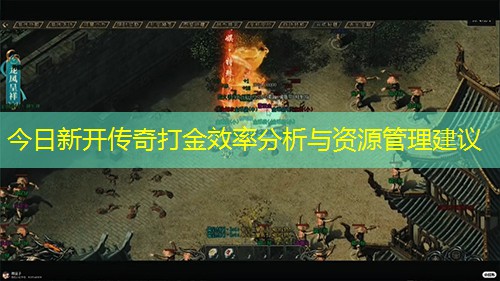 今日新开传奇打金效率分析与资源管理建议