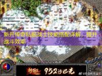新开传奇私服战士技能搭配详解，提升战斗效率