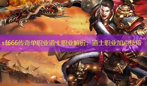 sf666传奇单职业道士职业解析：道士职业加点技巧