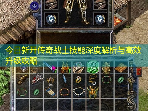 今日新开传奇战士技能深度解析与高效升级攻略