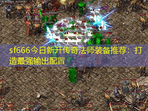 sf666今日新开传奇法师装备推荐：打造蕞强输出配置