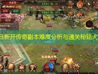 今日新开传奇副本难度分析与通关秘籍大全