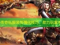 新开传奇私服装备强化技巧，助力玩家成长