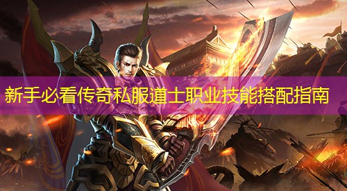 新手必看传奇私服道士职业技能搭配指南